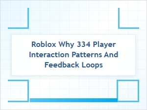 Roblox 334: Player Interaction Patterns and Feedback Loops
